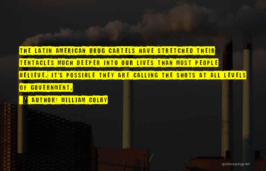 William Colby Quotes: The Latin American Drug Cartels Have Stretched Their Tentacles Much Deeper Into Our Lives Than Most People Believe. It's Possible