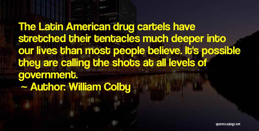 William Colby Quotes: The Latin American Drug Cartels Have Stretched Their Tentacles Much Deeper Into Our Lives Than Most People Believe. It's Possible
