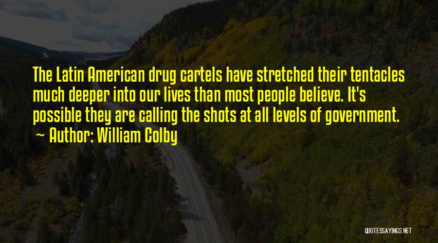 William Colby Quotes: The Latin American Drug Cartels Have Stretched Their Tentacles Much Deeper Into Our Lives Than Most People Believe. It's Possible