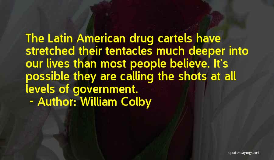 William Colby Quotes: The Latin American Drug Cartels Have Stretched Their Tentacles Much Deeper Into Our Lives Than Most People Believe. It's Possible