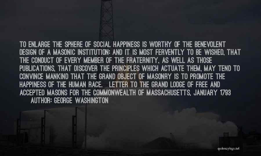 George Washington Quotes: To Enlarge The Sphere Of Social Happiness Is Worthy Of The Benevolent Design Of A Masonic Institution; And It Is