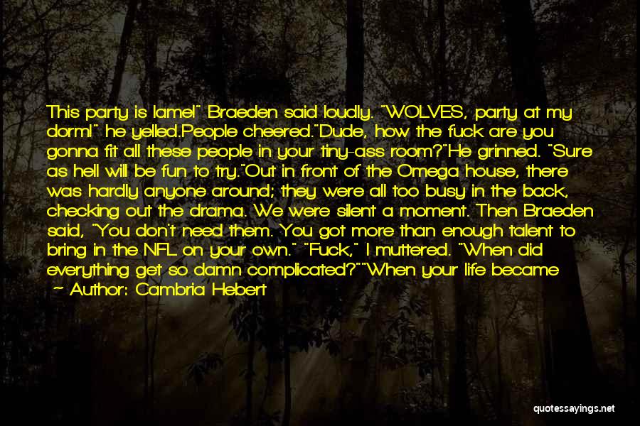 Cambria Hebert Quotes: This Party Is Lame! Braeden Said Loudly. Wolves, Party At My Dorm! He Yelled.people Cheered.dude, How The Fuck Are You