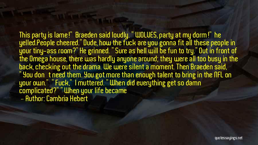 Cambria Hebert Quotes: This Party Is Lame! Braeden Said Loudly. Wolves, Party At My Dorm! He Yelled.people Cheered.dude, How The Fuck Are You