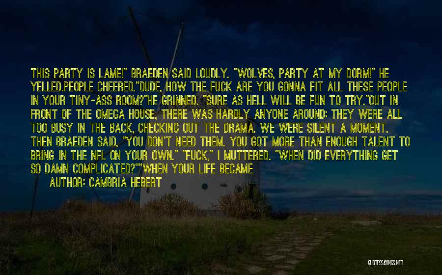 Cambria Hebert Quotes: This Party Is Lame! Braeden Said Loudly. Wolves, Party At My Dorm! He Yelled.people Cheered.dude, How The Fuck Are You