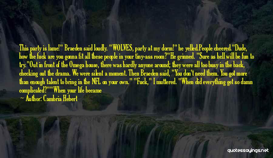 Cambria Hebert Quotes: This Party Is Lame! Braeden Said Loudly. Wolves, Party At My Dorm! He Yelled.people Cheered.dude, How The Fuck Are You