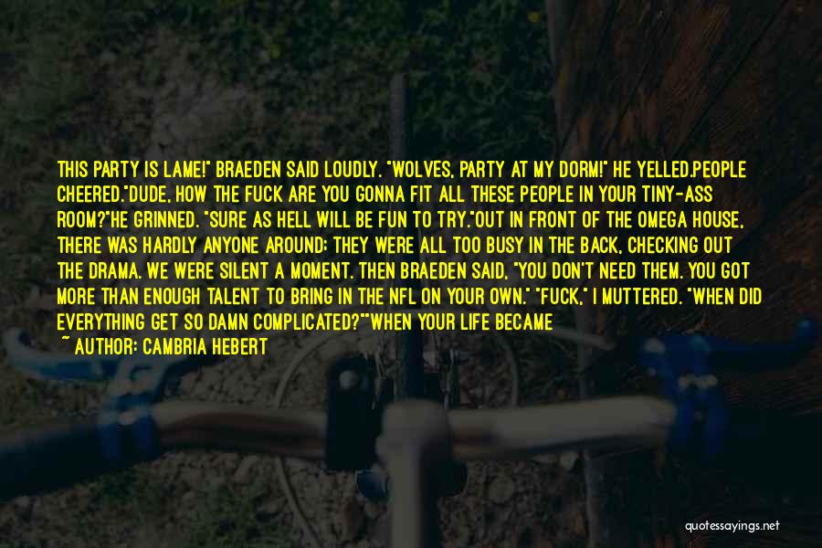 Cambria Hebert Quotes: This Party Is Lame! Braeden Said Loudly. Wolves, Party At My Dorm! He Yelled.people Cheered.dude, How The Fuck Are You