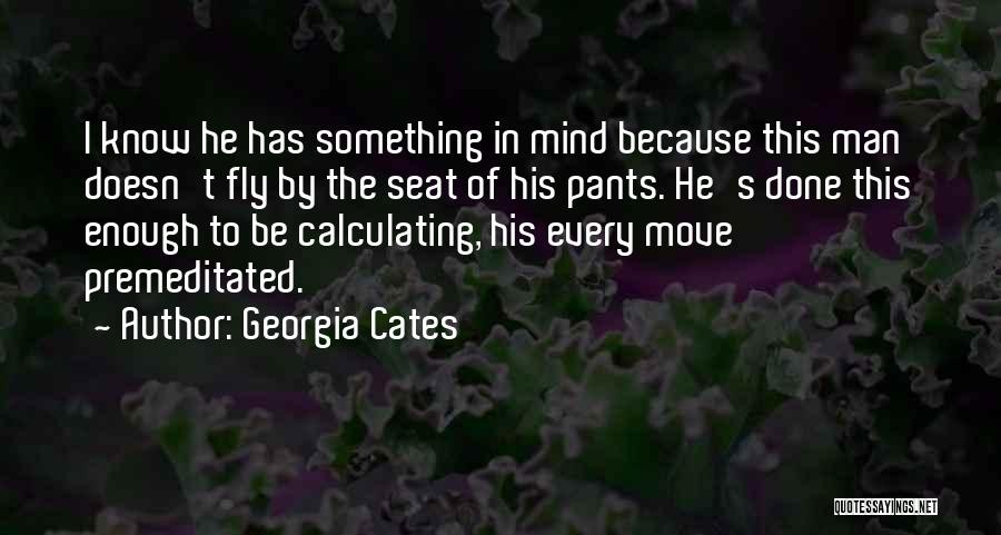 Georgia Cates Quotes: I Know He Has Something In Mind Because This Man Doesn't Fly By The Seat Of His Pants. He's Done
