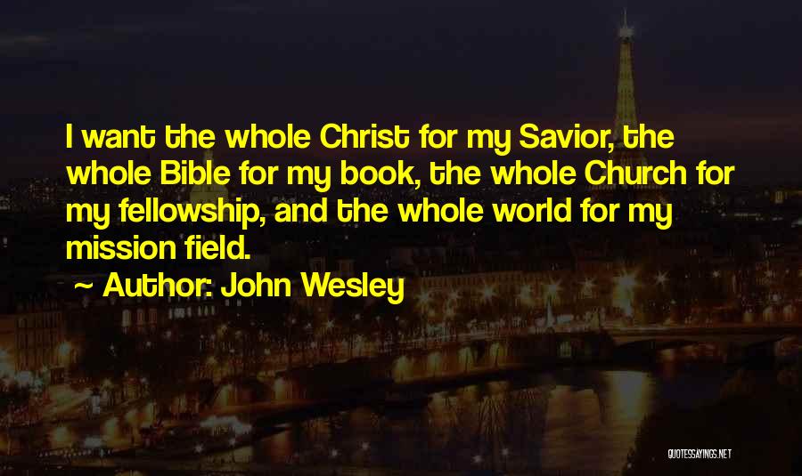 John Wesley Quotes: I Want The Whole Christ For My Savior, The Whole Bible For My Book, The Whole Church For My Fellowship,