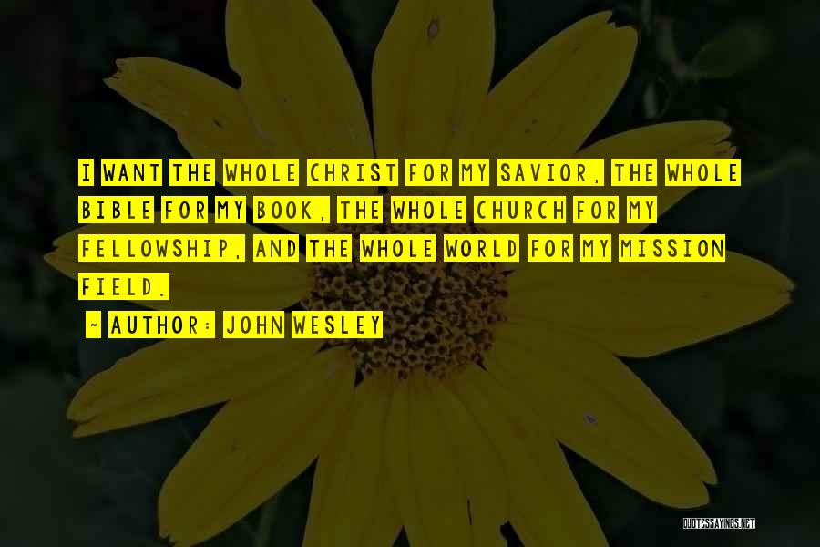 John Wesley Quotes: I Want The Whole Christ For My Savior, The Whole Bible For My Book, The Whole Church For My Fellowship,