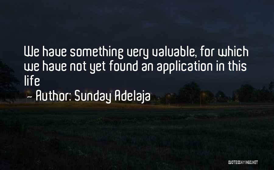 Sunday Adelaja Quotes: We Have Something Very Valuable, For Which We Have Not Yet Found An Application In This Life