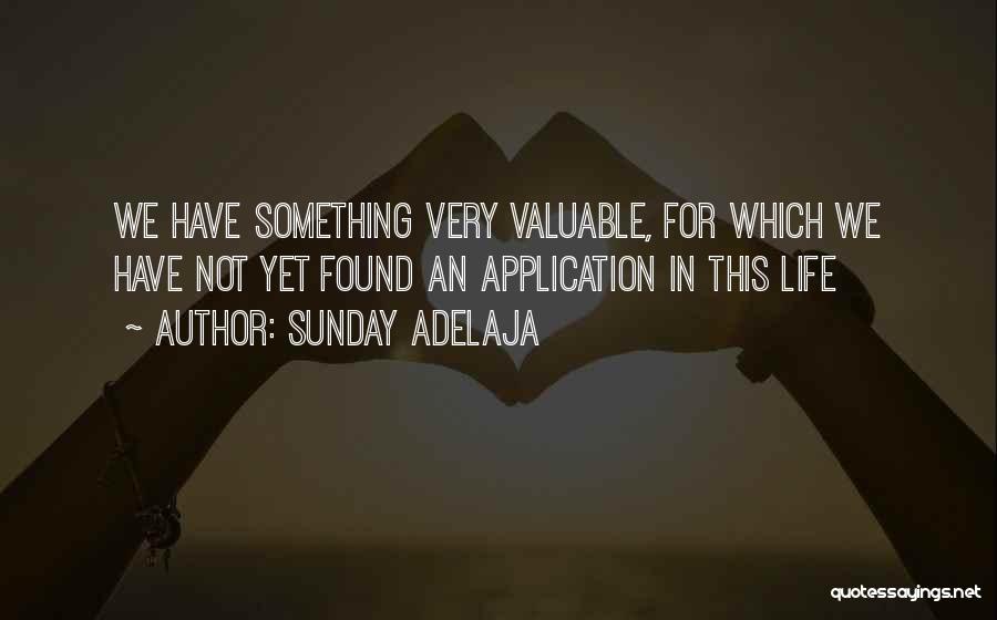 Sunday Adelaja Quotes: We Have Something Very Valuable, For Which We Have Not Yet Found An Application In This Life
