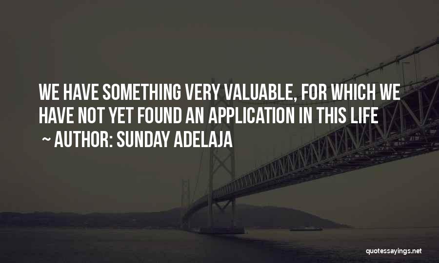 Sunday Adelaja Quotes: We Have Something Very Valuable, For Which We Have Not Yet Found An Application In This Life