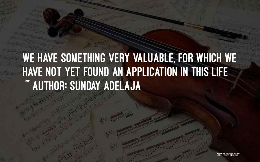 Sunday Adelaja Quotes: We Have Something Very Valuable, For Which We Have Not Yet Found An Application In This Life