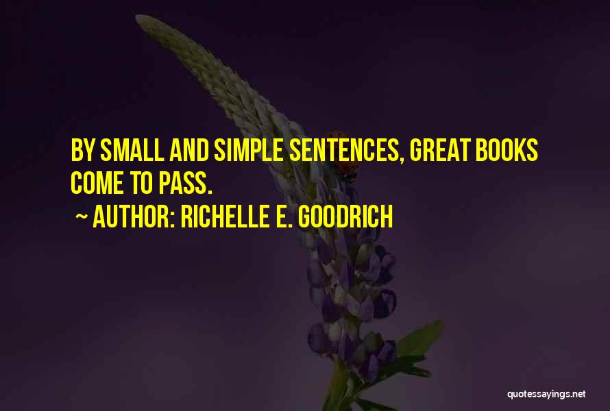 Richelle E. Goodrich Quotes: By Small And Simple Sentences, Great Books Come To Pass.