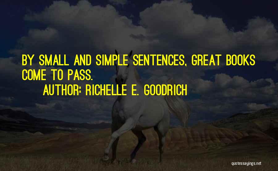 Richelle E. Goodrich Quotes: By Small And Simple Sentences, Great Books Come To Pass.