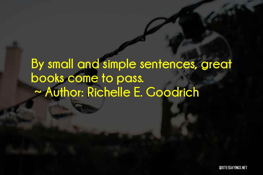 Richelle E. Goodrich Quotes: By Small And Simple Sentences, Great Books Come To Pass.