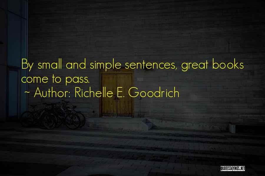 Richelle E. Goodrich Quotes: By Small And Simple Sentences, Great Books Come To Pass.