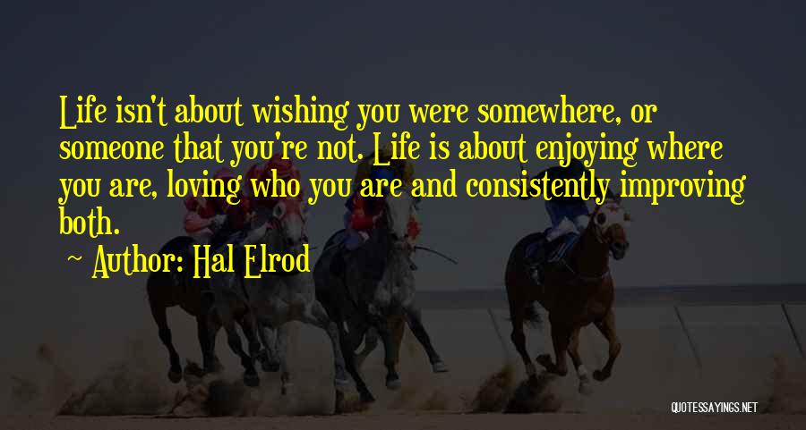 Hal Elrod Quotes: Life Isn't About Wishing You Were Somewhere, Or Someone That You're Not. Life Is About Enjoying Where You Are, Loving