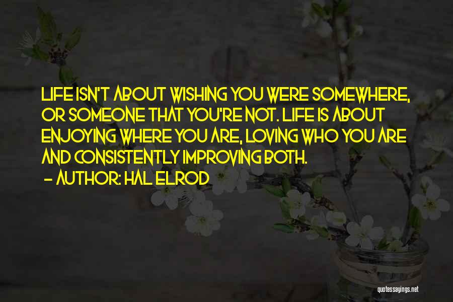 Hal Elrod Quotes: Life Isn't About Wishing You Were Somewhere, Or Someone That You're Not. Life Is About Enjoying Where You Are, Loving