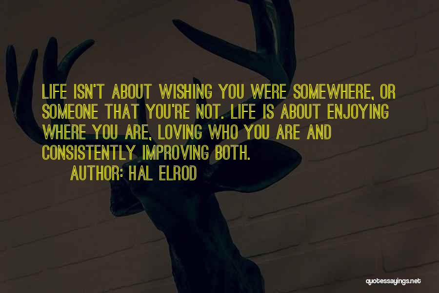 Hal Elrod Quotes: Life Isn't About Wishing You Were Somewhere, Or Someone That You're Not. Life Is About Enjoying Where You Are, Loving