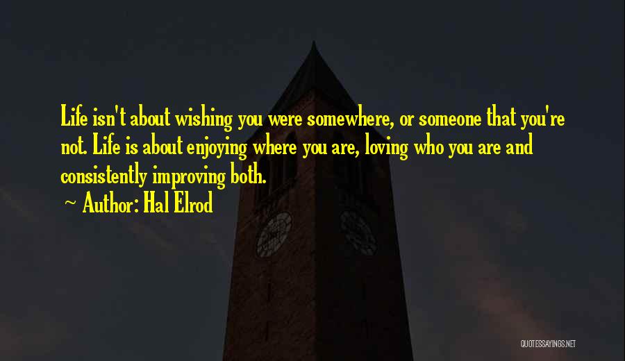 Hal Elrod Quotes: Life Isn't About Wishing You Were Somewhere, Or Someone That You're Not. Life Is About Enjoying Where You Are, Loving