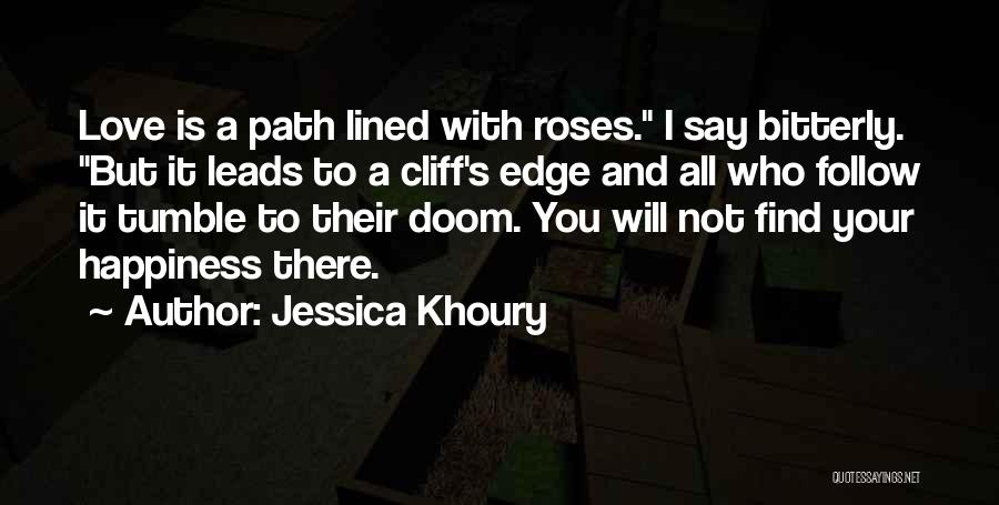 Jessica Khoury Quotes: Love Is A Path Lined With Roses. I Say Bitterly. But It Leads To A Cliff's Edge And All Who