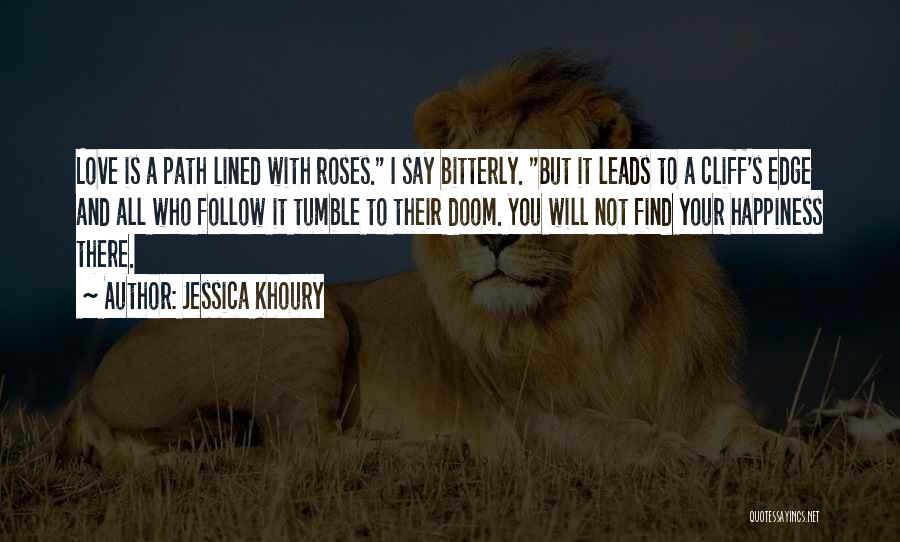 Jessica Khoury Quotes: Love Is A Path Lined With Roses. I Say Bitterly. But It Leads To A Cliff's Edge And All Who