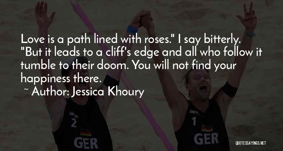 Jessica Khoury Quotes: Love Is A Path Lined With Roses. I Say Bitterly. But It Leads To A Cliff's Edge And All Who