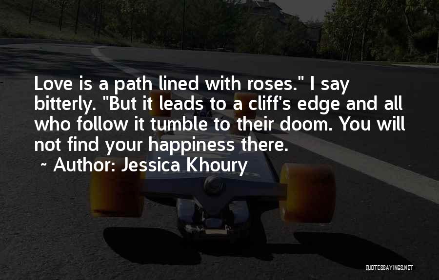 Jessica Khoury Quotes: Love Is A Path Lined With Roses. I Say Bitterly. But It Leads To A Cliff's Edge And All Who