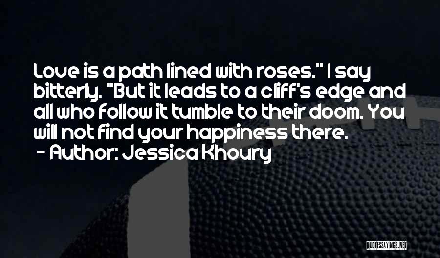 Jessica Khoury Quotes: Love Is A Path Lined With Roses. I Say Bitterly. But It Leads To A Cliff's Edge And All Who