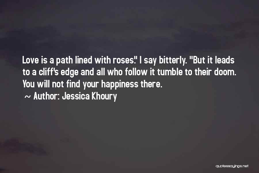 Jessica Khoury Quotes: Love Is A Path Lined With Roses. I Say Bitterly. But It Leads To A Cliff's Edge And All Who