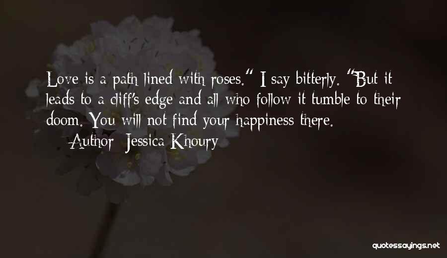 Jessica Khoury Quotes: Love Is A Path Lined With Roses. I Say Bitterly. But It Leads To A Cliff's Edge And All Who