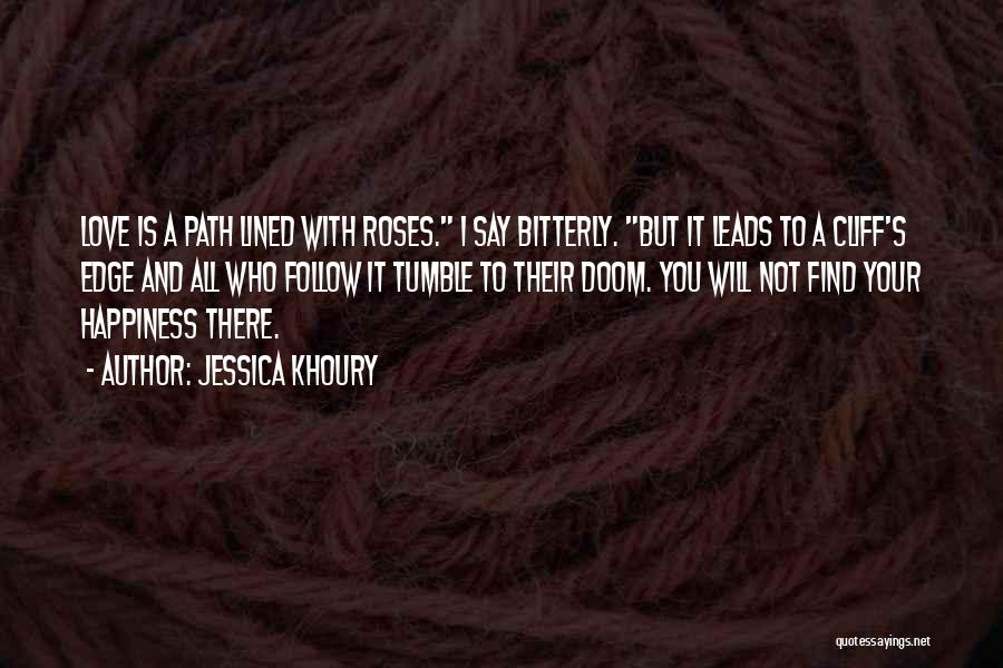Jessica Khoury Quotes: Love Is A Path Lined With Roses. I Say Bitterly. But It Leads To A Cliff's Edge And All Who