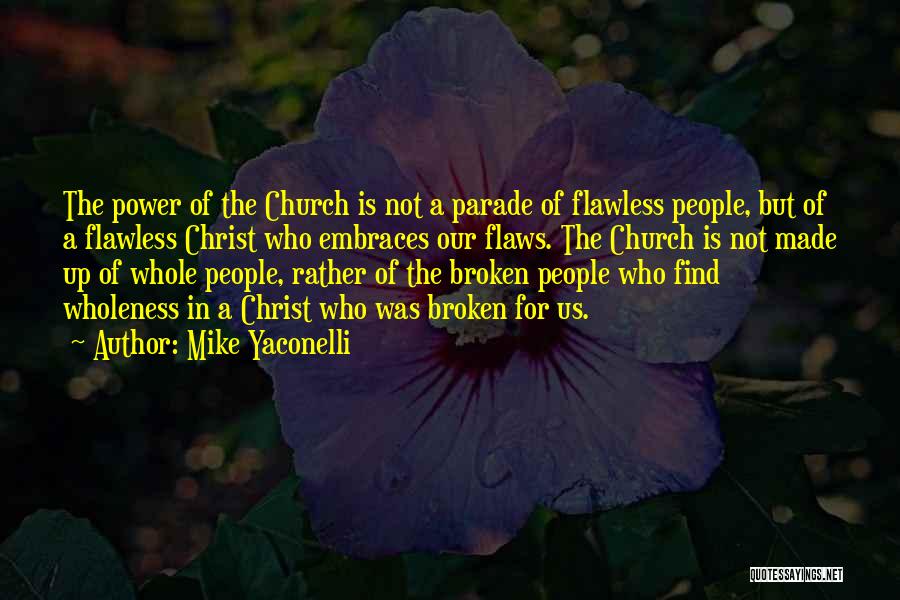 Mike Yaconelli Quotes: The Power Of The Church Is Not A Parade Of Flawless People, But Of A Flawless Christ Who Embraces Our