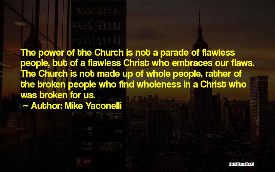 Mike Yaconelli Quotes: The Power Of The Church Is Not A Parade Of Flawless People, But Of A Flawless Christ Who Embraces Our