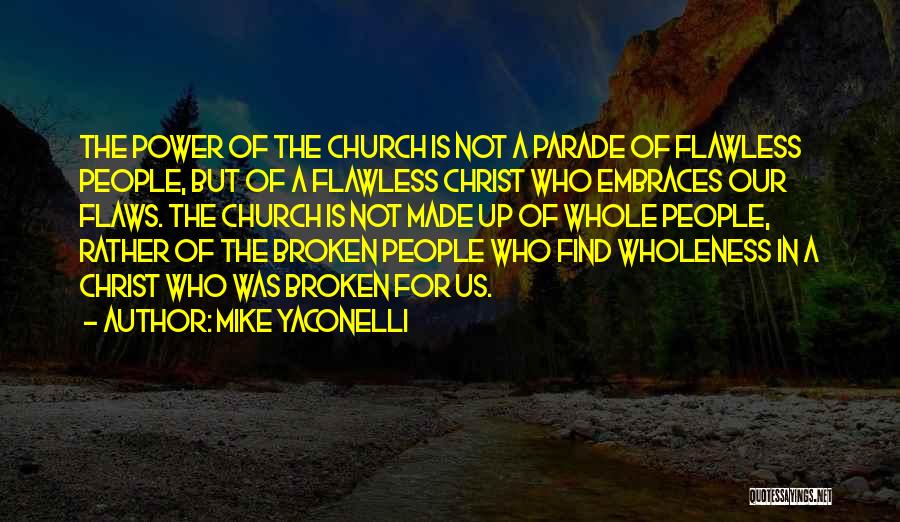 Mike Yaconelli Quotes: The Power Of The Church Is Not A Parade Of Flawless People, But Of A Flawless Christ Who Embraces Our