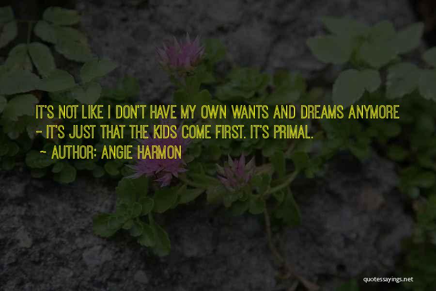 Angie Harmon Quotes: It's Not Like I Don't Have My Own Wants And Dreams Anymore - It's Just That The Kids Come First.