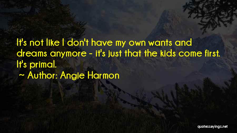 Angie Harmon Quotes: It's Not Like I Don't Have My Own Wants And Dreams Anymore - It's Just That The Kids Come First.