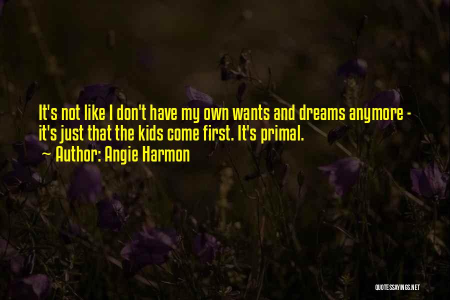 Angie Harmon Quotes: It's Not Like I Don't Have My Own Wants And Dreams Anymore - It's Just That The Kids Come First.