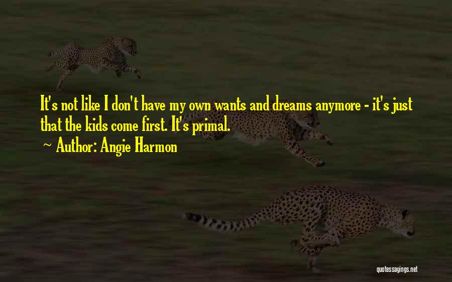 Angie Harmon Quotes: It's Not Like I Don't Have My Own Wants And Dreams Anymore - It's Just That The Kids Come First.