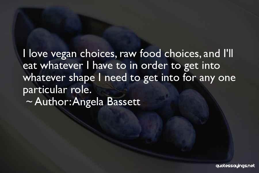 Angela Bassett Quotes: I Love Vegan Choices, Raw Food Choices, And I'll Eat Whatever I Have To In Order To Get Into Whatever