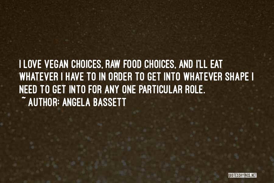 Angela Bassett Quotes: I Love Vegan Choices, Raw Food Choices, And I'll Eat Whatever I Have To In Order To Get Into Whatever