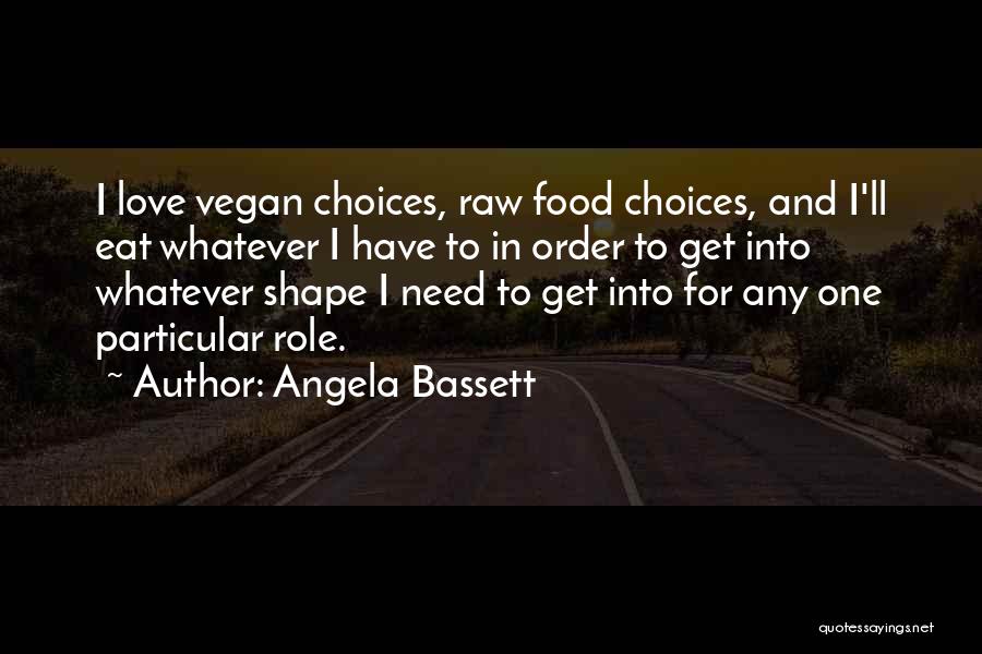 Angela Bassett Quotes: I Love Vegan Choices, Raw Food Choices, And I'll Eat Whatever I Have To In Order To Get Into Whatever