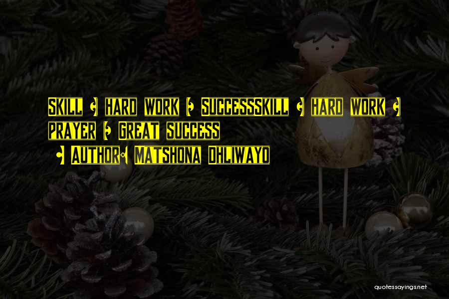 Matshona Dhliwayo Quotes: Skill + Hard Work = Successskill + Hard Work + Prayer = Great Success