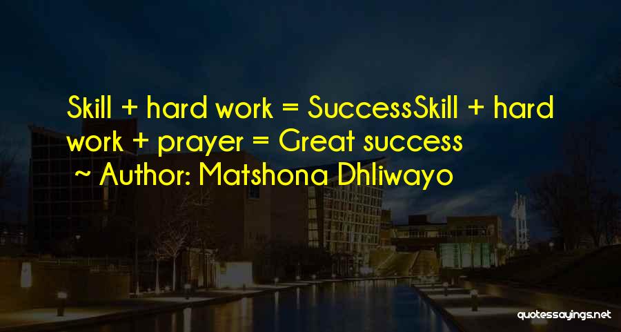 Matshona Dhliwayo Quotes: Skill + Hard Work = Successskill + Hard Work + Prayer = Great Success