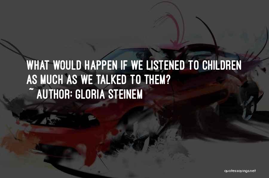 Gloria Steinem Quotes: What Would Happen If We Listened To Children As Much As We Talked To Them?