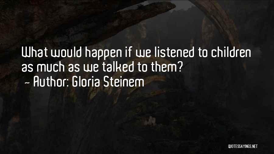 Gloria Steinem Quotes: What Would Happen If We Listened To Children As Much As We Talked To Them?