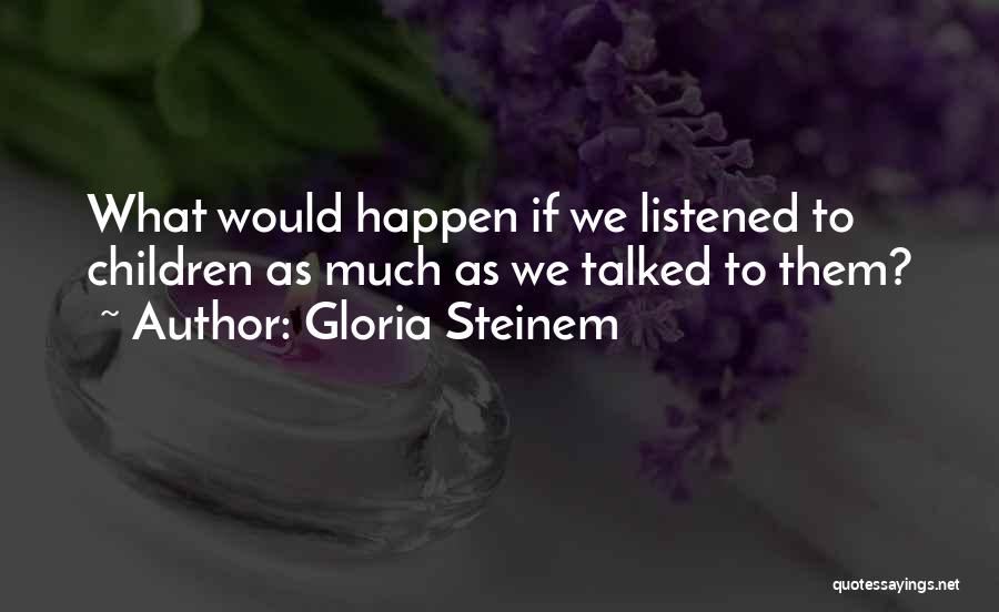 Gloria Steinem Quotes: What Would Happen If We Listened To Children As Much As We Talked To Them?