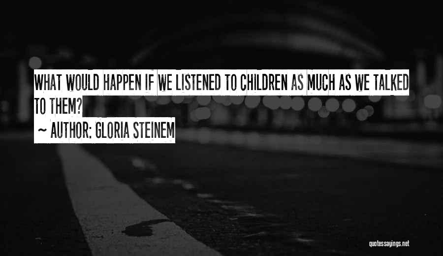 Gloria Steinem Quotes: What Would Happen If We Listened To Children As Much As We Talked To Them?