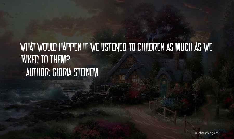 Gloria Steinem Quotes: What Would Happen If We Listened To Children As Much As We Talked To Them?